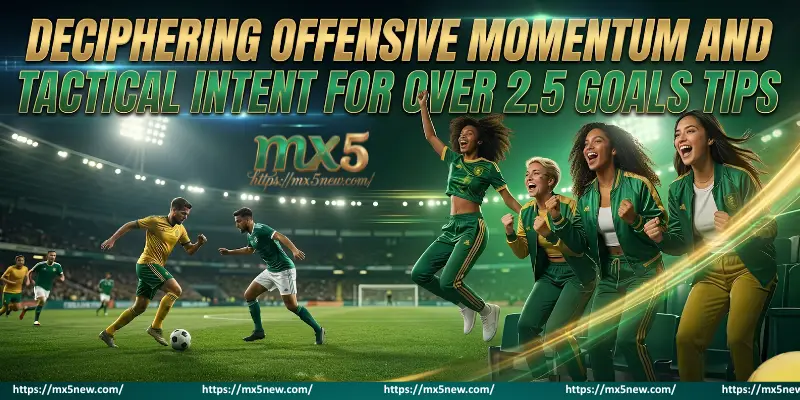 Deciphering Offensive Momentum And Tactical Intent For Over 2.5 Goals Tips