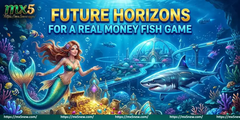 Future Horizons for A Real money fish game