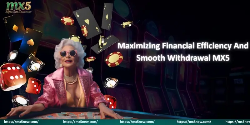 Maximizing Financial Efficiency And Smooth Withdrawal MX5